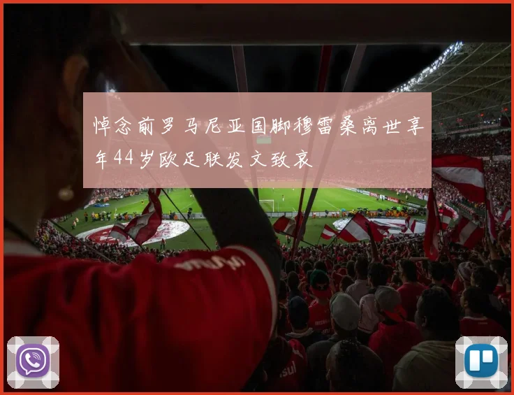 悼念前罗马尼亚国脚穆雷桑离世享年44岁欧足联发文致哀