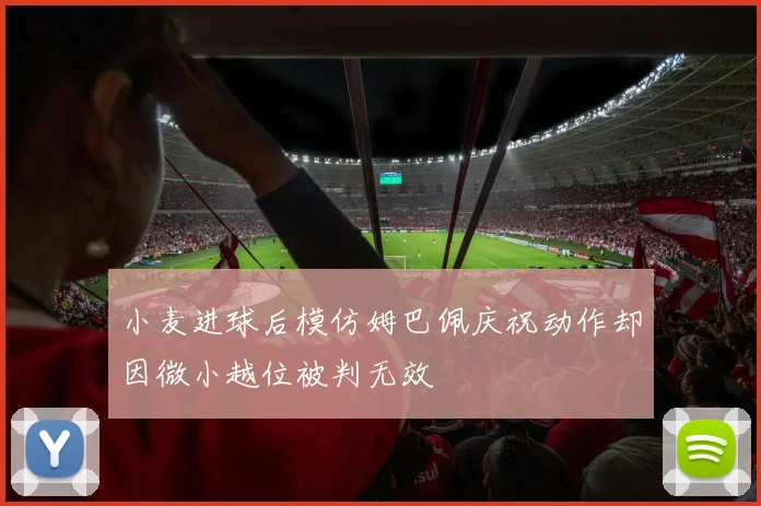 小麦进球后模仿姆巴佩庆祝动作却因微小越位被判无效