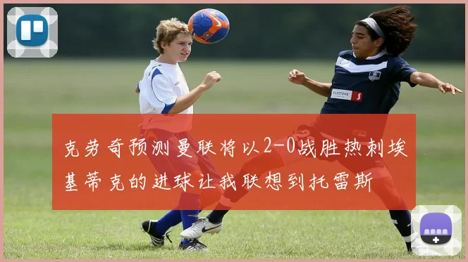 克劳奇预测曼联将以2-0战胜热刺埃基蒂克的进球让我联想到托雷斯