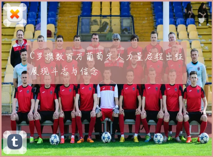 C罗携数百万葡萄牙人力量启程出征展现斗志与信念