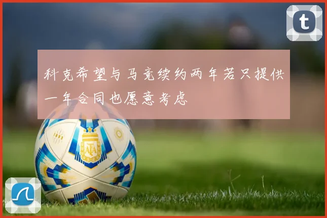 科克希望与马竞续约两年若只提供一年合同也愿意考虑
