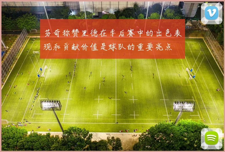 芬奇称赞里德在季后赛中的出色表现和贡献价值是球队的重要亮点