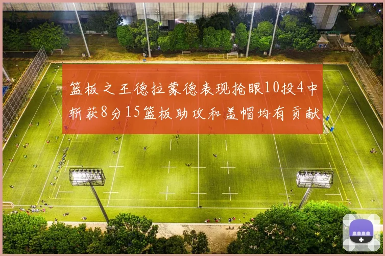 篮板之王德拉蒙德表现抢眼10投4中斩获8分15篮板助攻和盖帽均有贡献