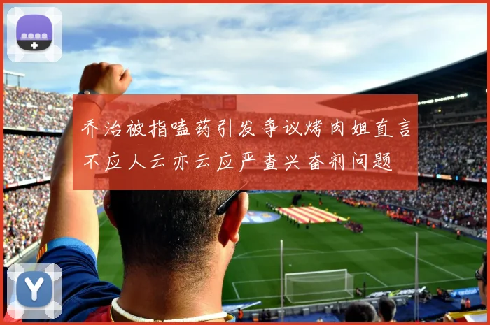 乔治被指嗑药引发争议烤肉姐直言不应人云亦云应严查兴奋剂问题
