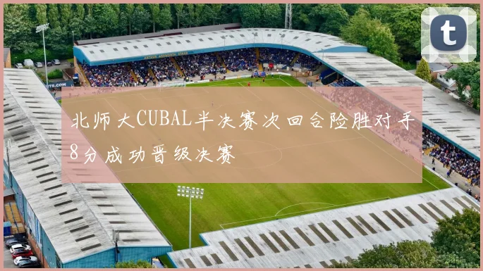 北师大CUBAL半决赛次回合险胜对手8分成功晋级决赛