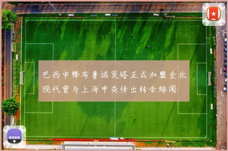 巴西中锋布鲁诺莫塔正式加盟全北现代曾与上海申花传出转会绯闻
