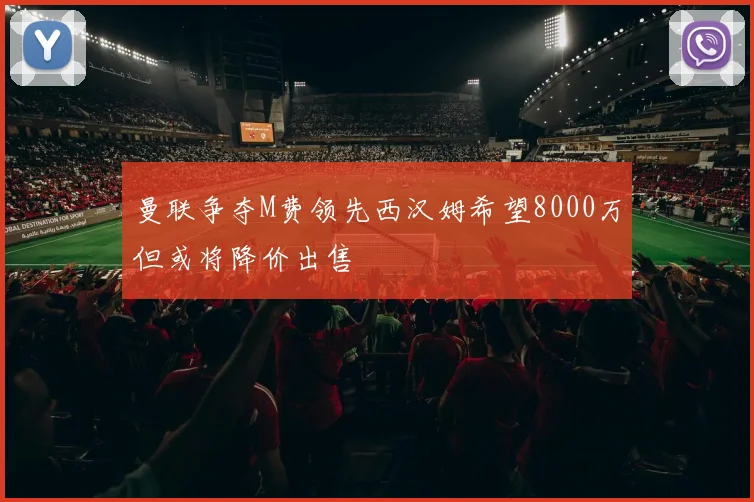 曼联争夺M费领先西汉姆希望8000万但或将降价出售