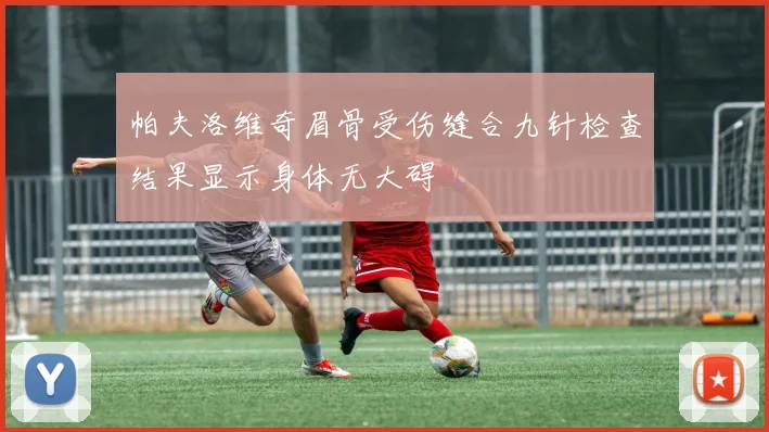帕夫洛维奇眉骨受伤缝合九针检查结果显示身体无大碍
