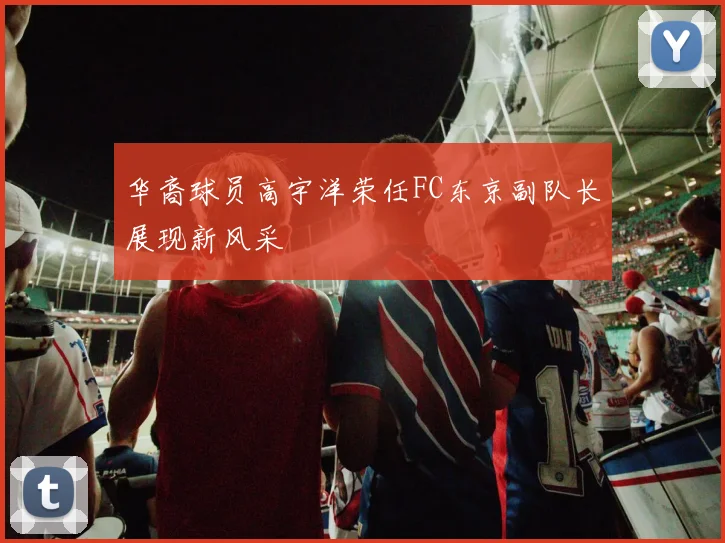 华裔球员高宇洋荣任FC东京副队长展现新风采